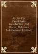 Archiv Fur Frankfurts Geschichte Und Kunst, Volumes 3-4 (German Edition), Frankfurter Geschichte Und Landeskunde 