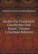 Archiv Fur Frankfurts Geschichte Und Kunst, Volume 1 (German Edition), Frankfurter Geschichte Und Landeskunde 