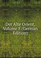Der Alte Orient, Volume 8 (German Edition), 
