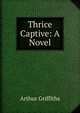 Thrice Captive: A Novel, Arthur Griffiths 