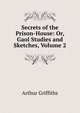 Secrets of the Prison-House: Or, Gaol Studies and Sketches, Volume 2, Arthur Griffiths 