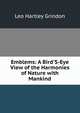 Emblems: A Bird'S-Eye View of the Harmonies of Nature with Mankind, Leo Hartley Grindon 