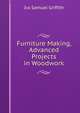 Furniture Making, Advanced Projects in Woodwork, Ira Samuel Griffith 