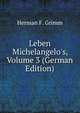 Leben Michelangelo's, Volume 3 (German Edition), Herman Friedrich Grimm 