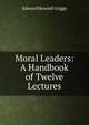 Moral Leaders: A Handbook of Twelve Lectures, Edward Howard Griggs 