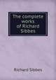 The complete works of Richard Sibbes, Richard Sibbes 