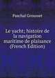Le yacht; histoire de la navigation maritime de plaisance (French Edition), Paschal Grousset 