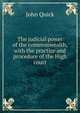 The judicial power of the commonwealth, with the practice and procedure of the High court, John Quick 