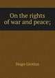 On the rights of war and peace;, Hugo Grotius 