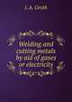 Welding and cutting metals by aid of gases or electricity, L A. Groth 