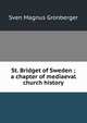 St. Bridget of Sweden ; a chapter of mediaeval church history, Sven Magnus Gronberger 