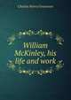William McKinley, his life and work, Charles Henry Grosvenor 