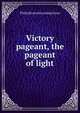 Victory pageant, the pageant of light, Philip [from old catalog] Gross 