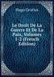 Le Droit De La Guerre Et De La Paix, Volumes 1-2 (French Edition), Hugo Grotius 