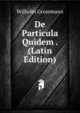 De Particula Quidem . (Latin Edition), Wilhelm Grossmann 