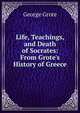 Life, Teachings, and Death of Socrates: From Grote's History of Greece, George Grote 
