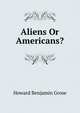 Aliens Or Americans?, Howard Benjamin Grose 