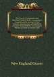 The Grocer's Companion and Merchant's Hand-Book: Containing a Comprehensive Account of the Growth, Manufacture and Qualities of Every Article Sold by . of a General Nature of Value to Grocers and, New England Grocer 