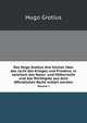Des Hugo Grotius Drei Bucher Uber Das Recht Des Krieges Und Friedens, in Welchem Das Natur Und Volkerrecht Und Das Wiehtigste Aus Dem Offentlichen . Anmerkungen Und Olner (German Edition), Hugo Grotius 