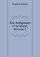 The Antiquities of Scotland, Volume 1, Francis Grose 
