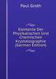 Elemente Der Physikalischen Und Chemischen Krystallographie (German Edition), Paul Groth 