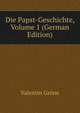 Die Papst-Geschichte, Volume 1 (German Edition), Valentin Grone 