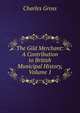 The Gild Merchant: A Contribution to British Municipal History, Volume 1, Charles Gross 