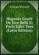 Hugonis Grotii De Jure Belli Et Pacis Libri Tres (Latin Edition), William Whewell 