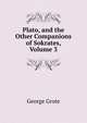 Plato, and the Other Companions of Sokrates, Volume 3, George Grote 