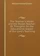 The Teacher's Model and the Model Teacher: Or, Thoughts On the Educational Aspect of Our Lord's Teaching, William Howse Groser 