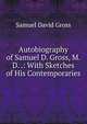 Autobiography of Samuel D. Gross, M.D. .: With Sketches of His Contemporaries, Samuel David Gross 