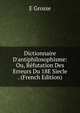 Dictionnaire D'antiphilosophisme: Ou, R?futation Des Erreurs Du 18E Siecle . (French Edition), E Grosse 