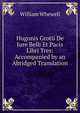Hugonis Grotii De Jure Belli Et Pacis Libri Tres: Accompanied by an Abridged Translation, William Whewell 