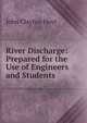 River Discharge: Prepared for the Use of Engineers and Students, John Clayton Hoyt 