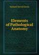 Elements of Pathological Anatomy, Samuel David Gross 