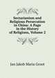Sectarianism and Religious Persecution in China: A Page in the History of Religions, Volume 2, Jan Jakob Maria Groot 