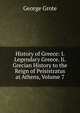 History of Greece: I. Legendary Greece. Ii. Grecian History to the Reign of Peisistratus at Athens, Volume 7, George Grote 