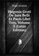 Hugonis Groti De Jure Belli Et Pacis Libri Tres, Volume 3 (Latin Edition), Hugo Grotius 
