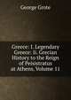 Greece: I. Legendary Greece: Ii. Grecian History to the Reign of Peisistratus at Athens, Volume 11, George Grote 