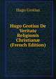 Hugo Grotius De Veritate Religionis Christian? (French Edition), Hugo Grotius 