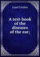 A text-book of the diseases of the ear;, Josef Gruber 