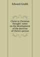 Christ in Christian thought: notes on the development of the doctrine of Christ's person, Edward Grubb 