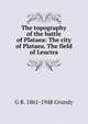 The topography of the battle of Plataea: The city of Plataea. The field of Leuctra, G B. 1861-1948 Grundy 