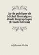 La vie publique de Michel Montaigne; etude biographique (French Edition), Alphonse Grun 
