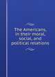 The Americans, in their moral, social, and political relations, 