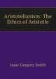Aristotelianism: The Ethics of Aristotle, Isaac Gregory Smith 