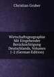 Wirtschaftsgeographie Mit Eingehender Berucksichtigung Deutschlands, Volumes 1-2 (German Edition), Christian Gruber 