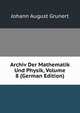 Archiv Der Mathematik Und Physik, Volume 8 (German Edition), Johann August Grunert 