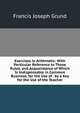 Exercises in Arithmetic: With Particular Reference to Those Rules, and Acquaintance of Which Is Indispensable in Common Business, for the Use of . by a Key for the Use of the Teacher, Francis Joseph Grund 