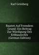 Bauten Auf Fremdem Grund: Ein Beitrag Zur W?rdigung Des Erbbaurechts (German Edition), Karl Gr?nberg 